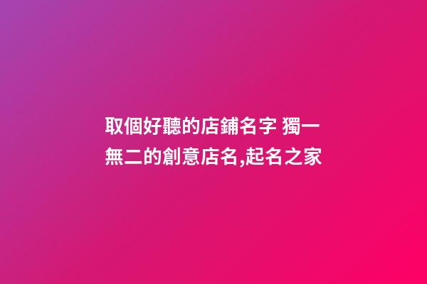 取個好聽的店鋪名字 獨一無二的創意店名,起名之家